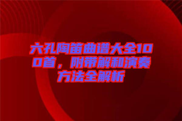 六孔陶笛曲譜大全100首，附帶解和演奏方法全解析