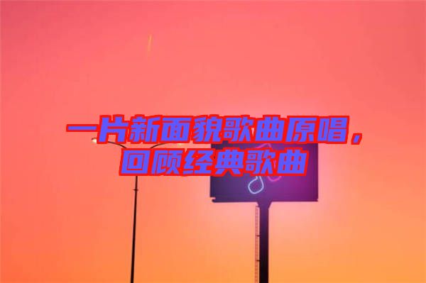 一片新面貌歌曲原唱，回顧經(jīng)典歌曲