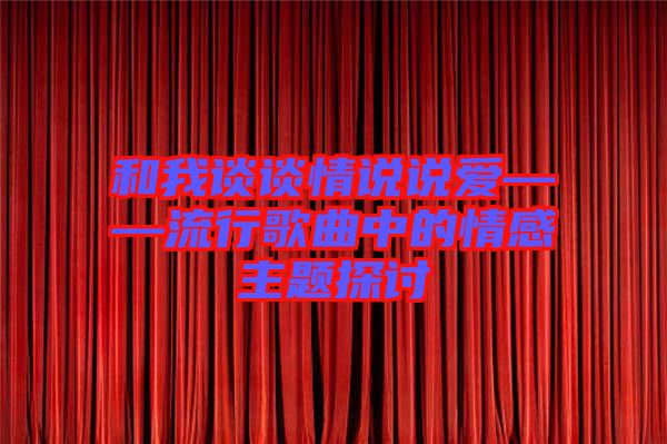 和我談?wù)勄檎f說愛——流行歌曲中的情感主題探討