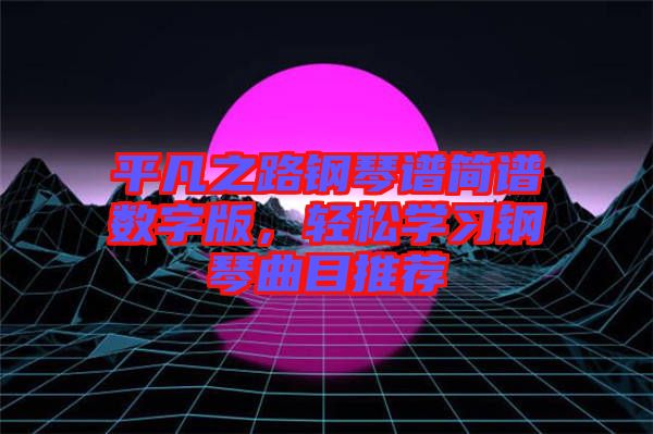 平凡之路鋼琴譜簡譜數(shù)字版，輕松學習鋼琴曲目推薦