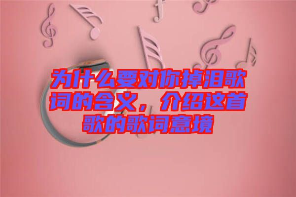 為什么要對你掉淚歌詞的含義，介紹這首歌的歌詞意境