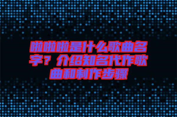 啦啦啦是什么歌曲名字？介紹知名代作歌曲和制作步驟