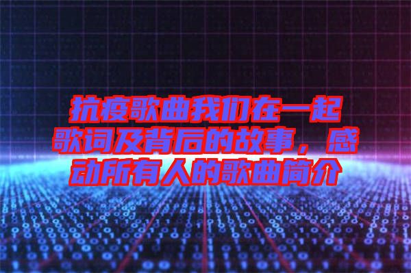 抗疫歌曲我們?cè)谝黄鸶柙~及背后的故事，感動(dòng)所有人的歌曲簡(jiǎn)介