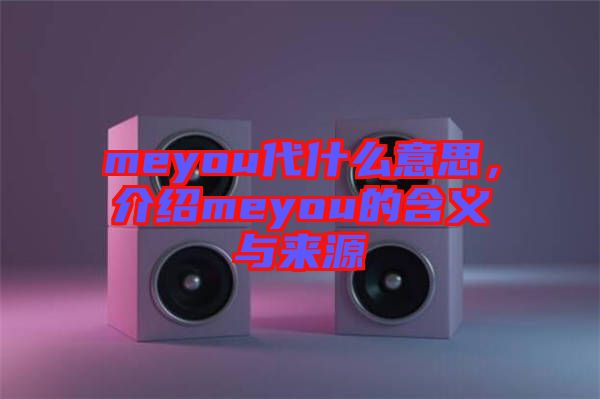 meyou代什么意思，介紹meyou的含義與來源