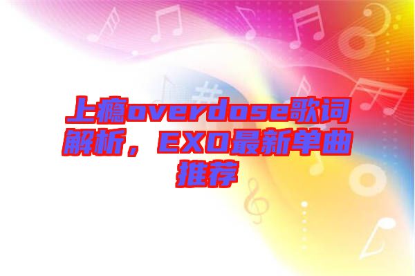 上癮overdose歌詞解析，EXO最新單曲推薦