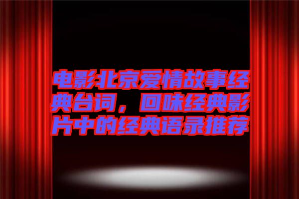 電影北京愛情故事經(jīng)典臺詞，回味經(jīng)典影片中的經(jīng)典語錄推薦