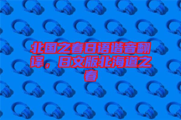 北國(guó)之春日語(yǔ)諧音翻譯，日文版北海道之春