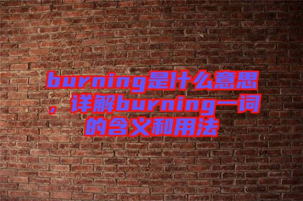 burning是什么意思，詳解burning一詞的含義和用法