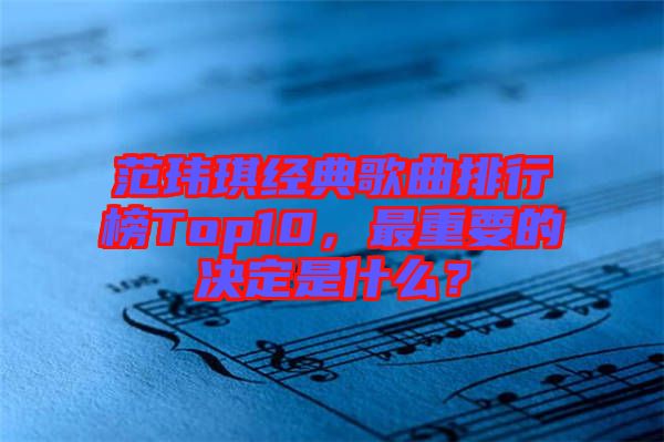 范瑋琪經(jīng)典歌曲排行榜Top10，最重要的決定是什么？