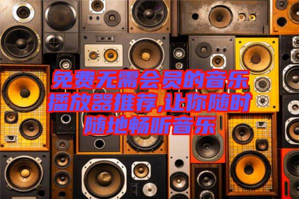 免費無需會員的音樂播放器推薦,讓你隨時隨地暢聽音樂