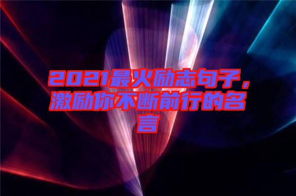 2021最火勵志句子，激勵你不斷前行的名言