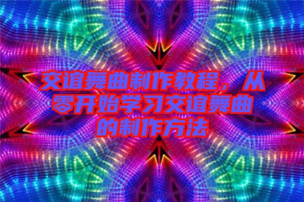 交誼舞曲制作教程，從零開始學(xué)習(xí)交誼舞曲的制作方法