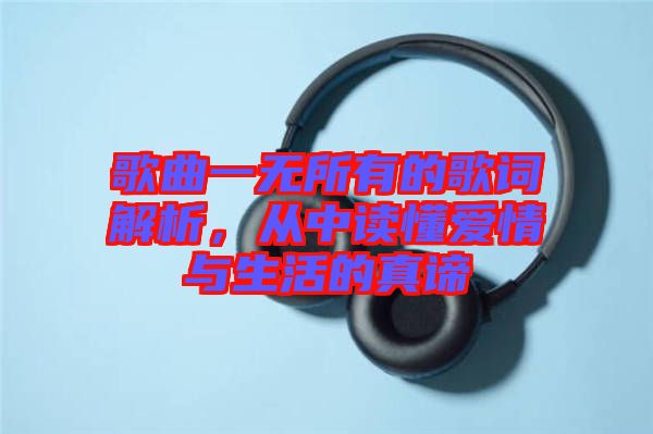 歌曲一無所有的歌詞解析，從中讀懂愛情與生活的真諦