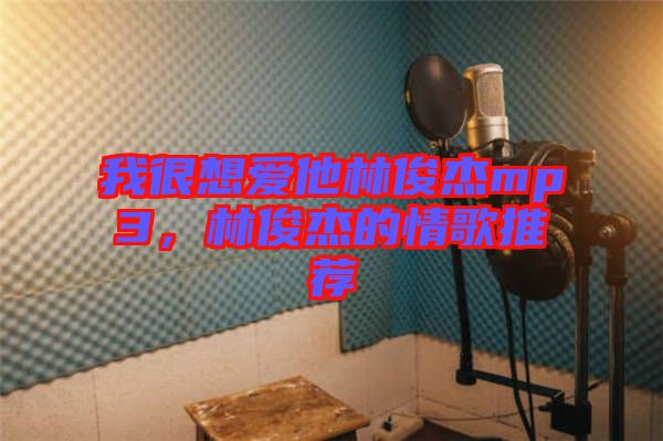 我很想愛他林俊杰mp3，林俊杰的情歌推薦