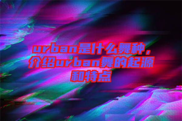 urban是什么舞種，介紹urban舞的起源和特點