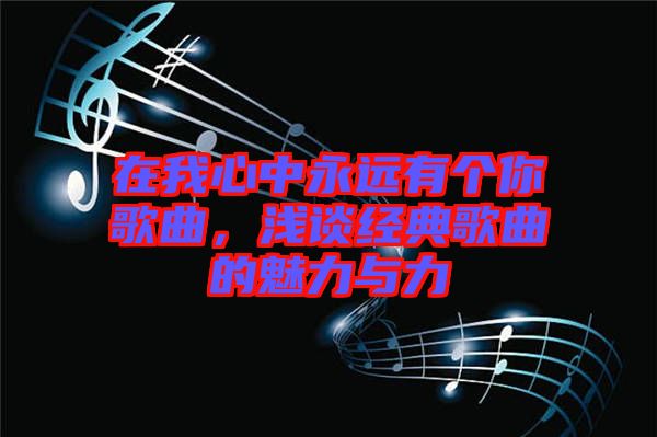 在我心中永遠(yuǎn)有個(gè)你歌曲，淺談經(jīng)典歌曲的魅力與力