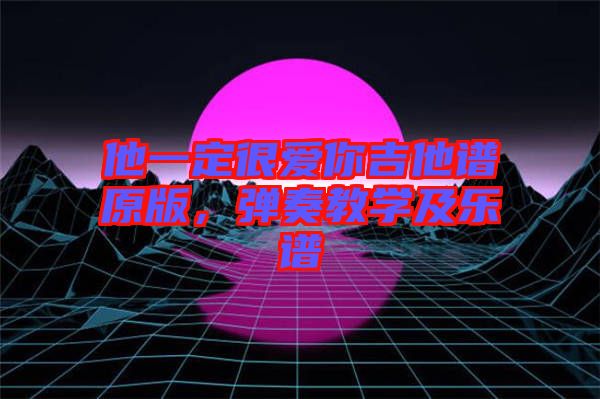 他一定很愛你吉他譜原版，彈奏教學(xué)及樂譜