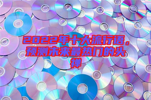 2022年十大流行語，預(yù)測未來最熱門的頭禪