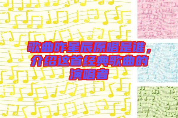 歌曲昨星辰原唱是誰，介紹這首經(jīng)典歌曲的演唱者