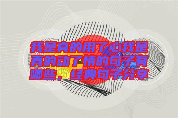 我是真的用了心我是真的動了情的句子有哪些，經(jīng)典句子分享