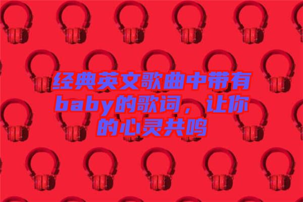 經(jīng)典英文歌曲中帶有baby的歌詞，讓你的心靈共鳴