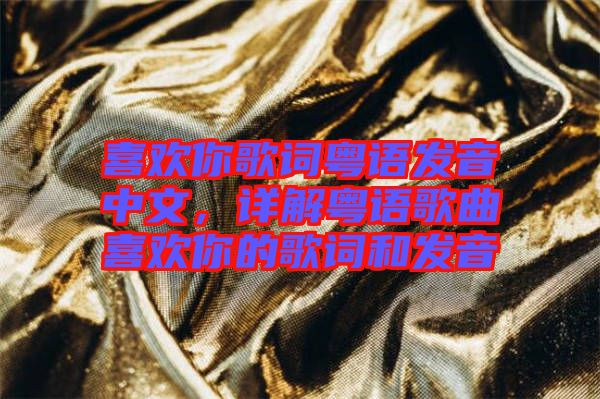 喜歡你歌詞粵語發(fā)音中文，詳解粵語歌曲喜歡你的歌詞和發(fā)音