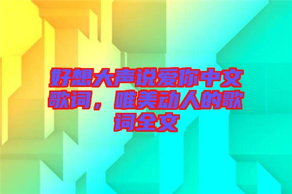 好想大聲說愛你中文歌詞，唯美動人的歌詞全文