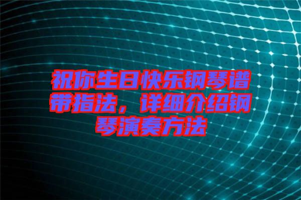 祝你生日快樂(lè)鋼琴譜帶指法，詳細(xì)介紹鋼琴演奏方法