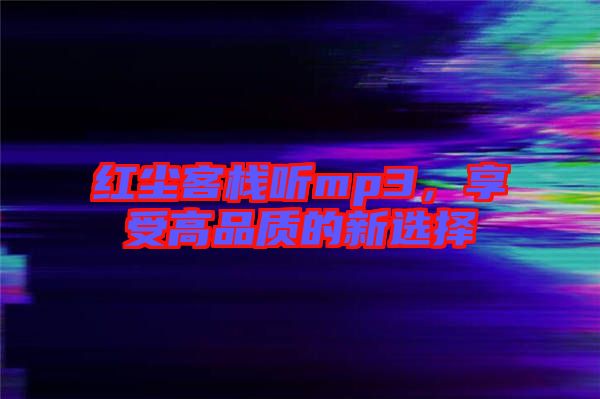 紅塵客棧聽mp3，享受高品質(zhì)的新選擇