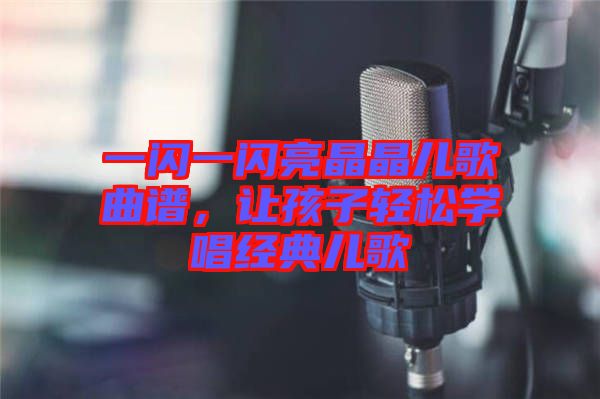 一閃一閃亮晶晶兒歌曲譜，讓孩子輕松學(xué)唱經(jīng)典兒歌