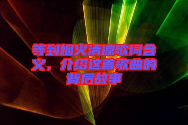 等到煙火清涼歌詞含義，介紹這首歌曲的背后故事