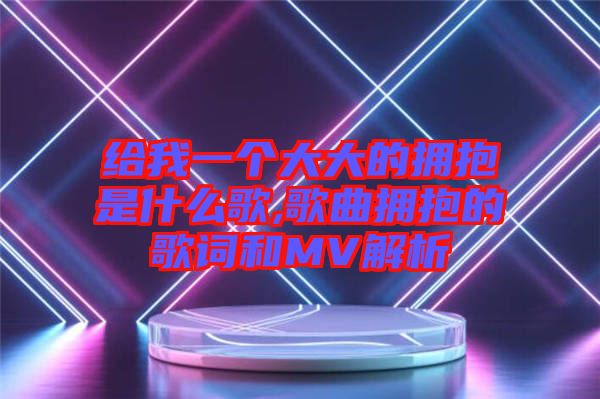 給我一個(gè)大大的擁抱是什么歌,歌曲擁抱的歌詞和MV解析