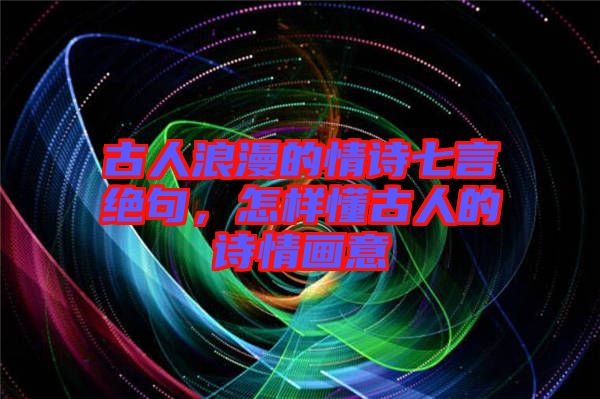 古人浪漫的情詩(shī)七言絕句，怎樣懂古人的詩(shī)情畫(huà)意