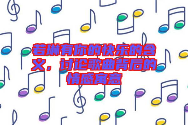 若琳有你的快樂(lè)的含義，討論歌曲背后的情感寓意