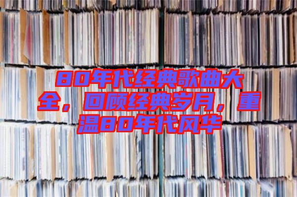 80年代經(jīng)典歌曲大全，回顧經(jīng)典歲月，重溫80年代風(fēng)華