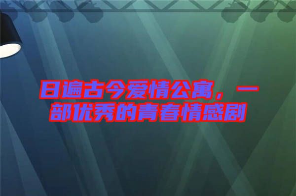 日遍古今愛情公寓，一部優(yōu)秀的青春情感劇