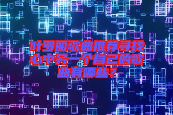 葉羅麗歌曲推薦尋找心中另一個自己的歌曲有哪些？