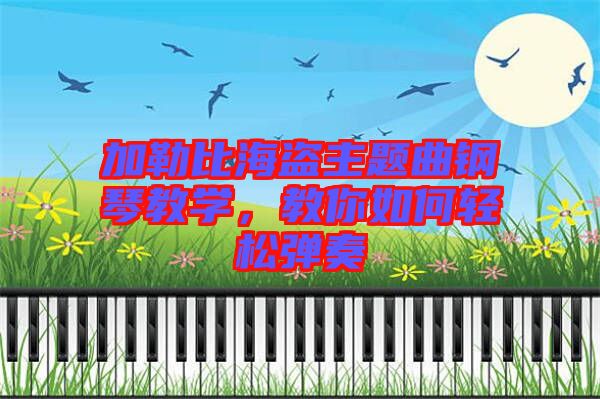 加勒比海盜主題曲鋼琴教學(xué)，教你如何輕松彈奏