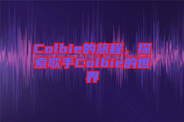 Colbie的旅程，探索歌手Colbie的世界