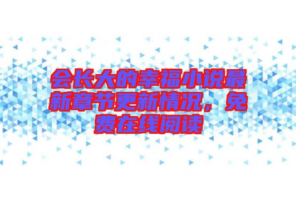 會(huì)長(zhǎng)大的幸福小說最新章節(jié)更新情況，免費(fèi)在線閱讀