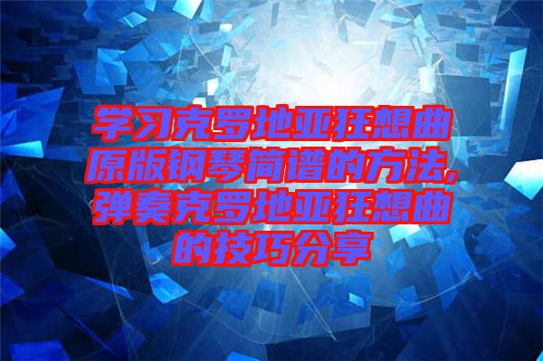 學習克羅地亞狂想曲原版鋼琴簡譜的方法,彈奏克羅地亞狂想曲的技巧分享