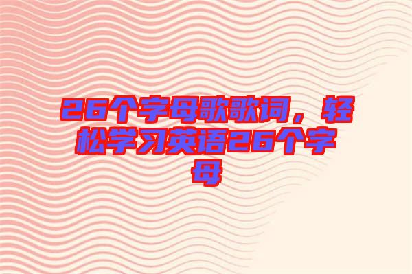 26個字母歌歌詞，輕松學習英語26個字母