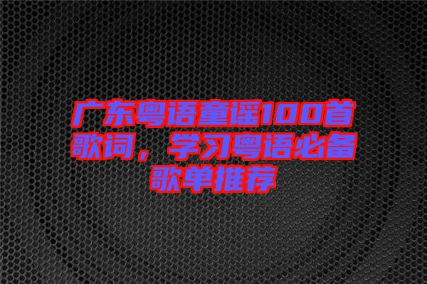 廣東粵語童謠100首歌詞，學習粵語必備歌單推薦