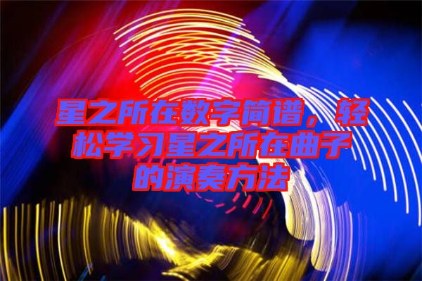 星之所在數(shù)字簡譜，輕松學(xué)習(xí)星之所在曲子的演奏方法