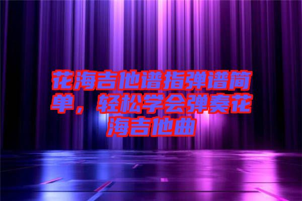 花海吉他譜指彈譜簡單，輕松學(xué)會彈奏花海吉他曲