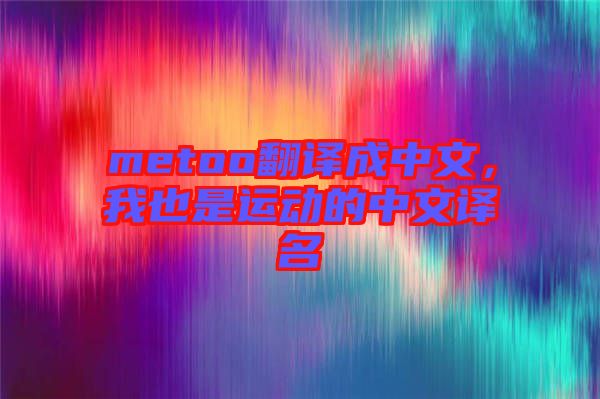 metoo翻譯成中文，我也是運(yùn)動的中文譯名