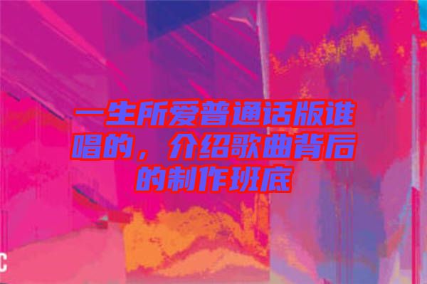 一生所愛普通話版誰唱的，介紹歌曲背后的制作班底