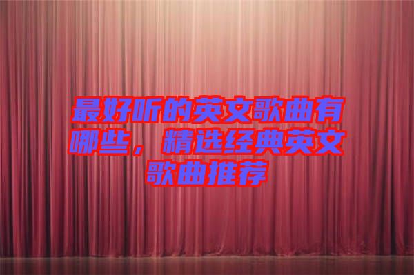 最好聽的英文歌曲有哪些，精選經(jīng)典英文歌曲推薦