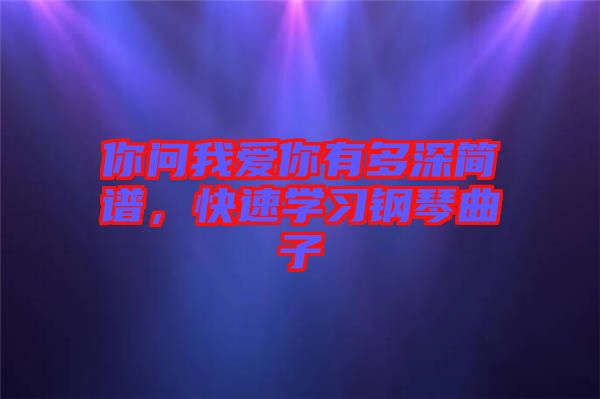 你問我愛你有多深簡譜，快速學習鋼琴曲子