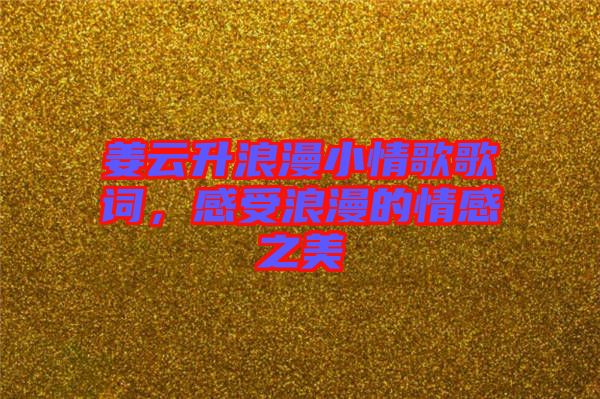 姜云升浪漫小情歌歌詞，感受浪漫的情感之美